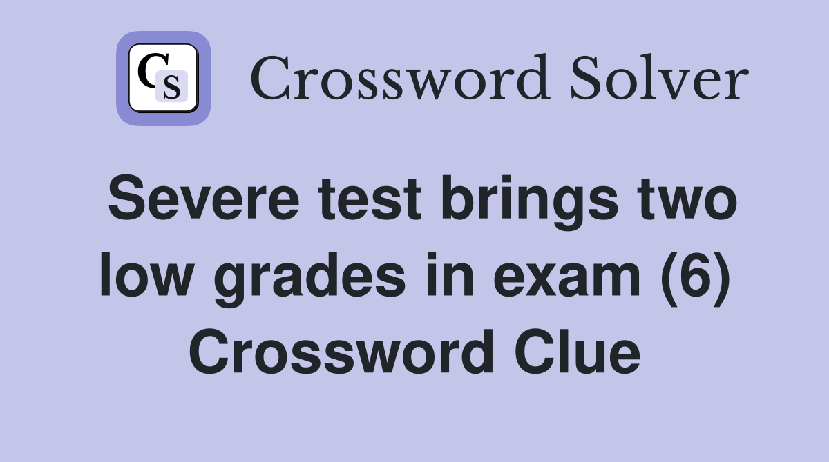 Severe test brings two low grades in exam (6) Crossword Clue Answers Crossword Solver